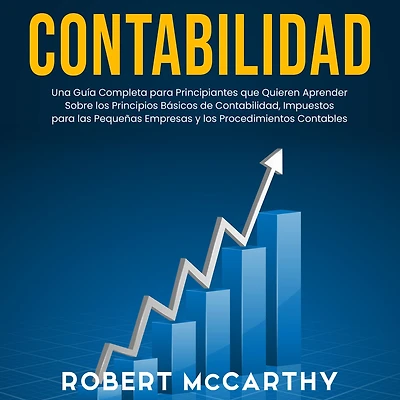 Contabilidad: Una guía completa para principiantes que quieren aprender sobre los principios básicos de contabilidad, impuestos las pequeñas empresas y procedimientos contables