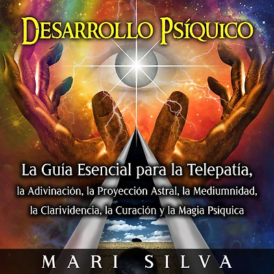 Desarrollo psíquico: la guía esencial para telepatía, adivinación, proyección astral, mediumnidad, clarividencia, curación y magia psíquica
