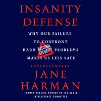 Insanity Defense: Why Our Failure to Confront Hard National Security Problems Makes Us Less Safe