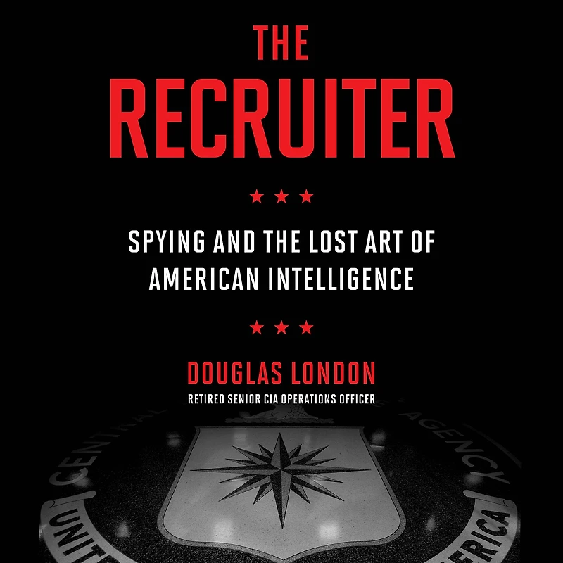the Recruiter: Spying and Lost Art of American Intelligence