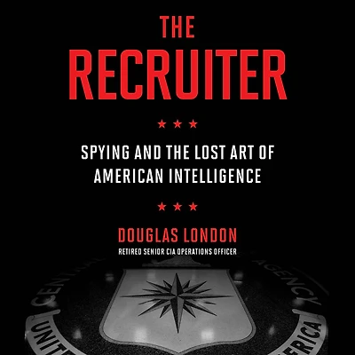 the Recruiter: Spying and Lost Art of American Intelligence
