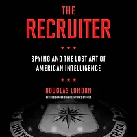 the Recruiter: Spying and Lost Art of American Intelligence
