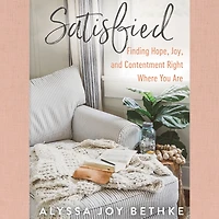 Satisfied: Finding Hope, Joy, and Contentment Right Where You Are