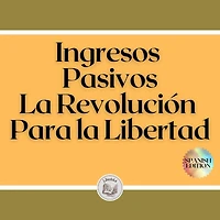 Ingresos Pasivos: La Revolución Para la Libertad