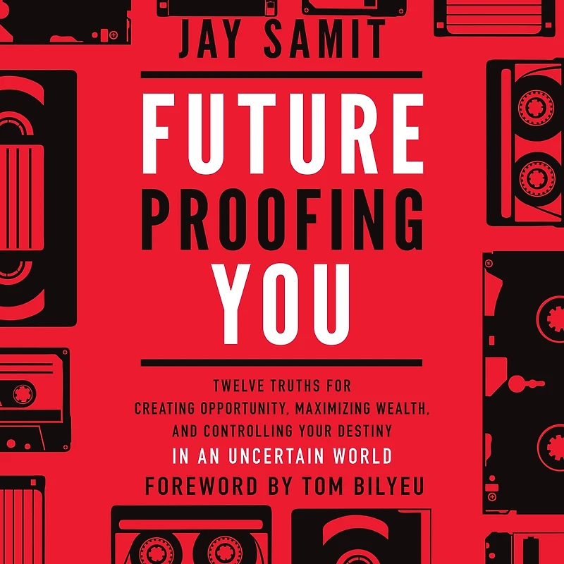 Future Proofing You: Twelve Truths for Creating Opportunity, Maximizing Wealth, and Controlling your Destiny an Uncertain World