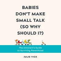 Babies Don't Make Small Talk (So Why Should I?): The Introvert's Guide to Surviving Parenthood