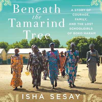 Beneath the Tamarind Tree: A Story of Courage, Family, and Lost Schoolgirls Boko Haram