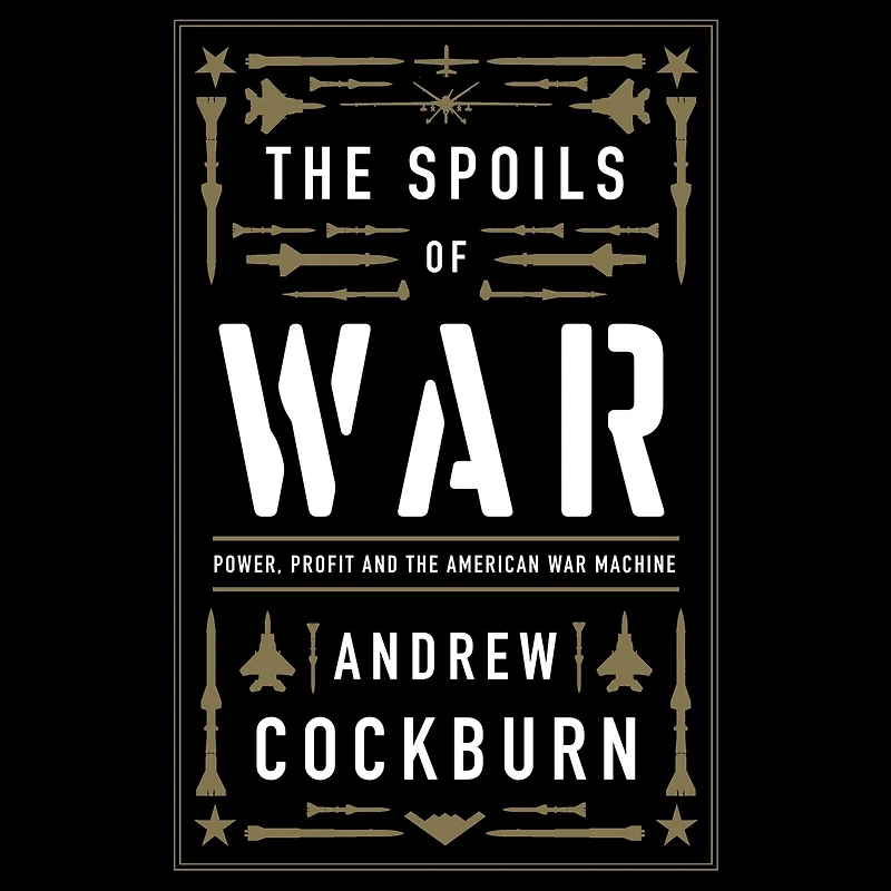 the Spoils of War: Power, Profit and American War Machine