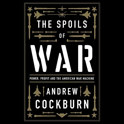 the Spoils of War: Power, Profit and American War Machine