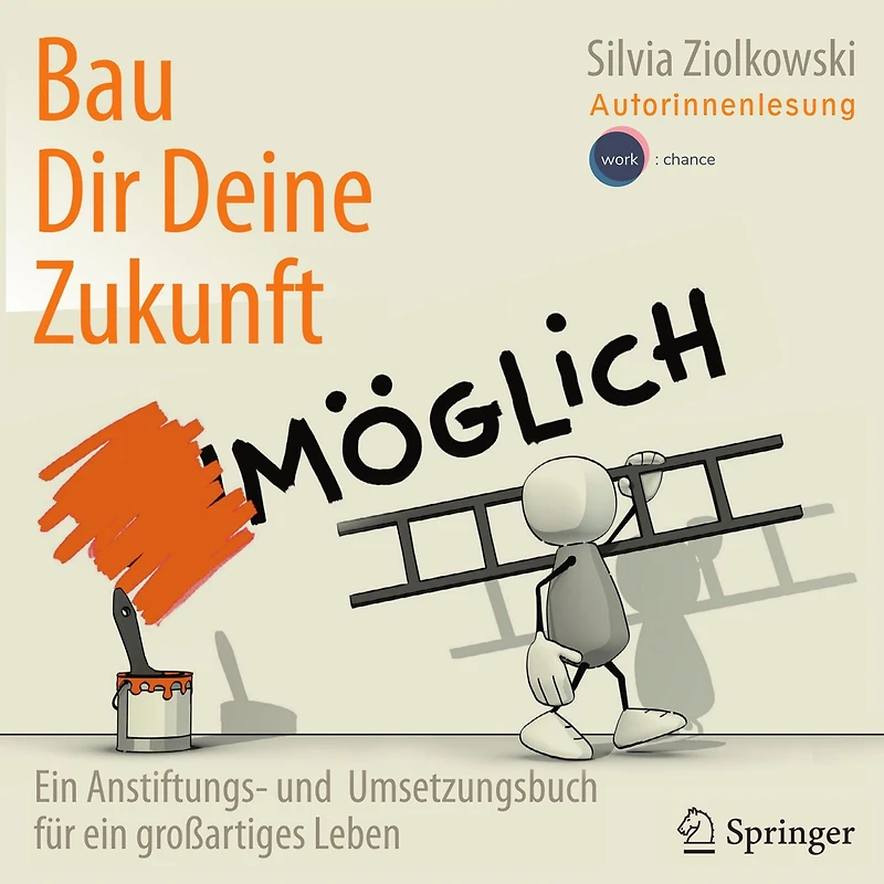 Bau Dir Deine Zukunft: ein Anstiftungs- und Umsetzungsbuch für großartiges Leben
