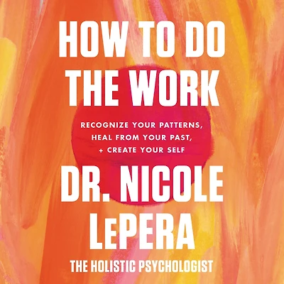 How to Do the Work: Recognize Your Patterns, Heal from Past, and Create Self
