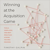Winning at the Acquisition Game: Tools, Templates, and Best Practices Across M&A Process