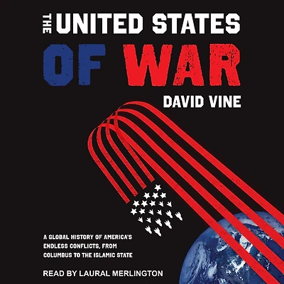 the United States of War: A Global History America's Endless Conflicts, from Columbus to Islamic State