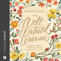 The Well-Watered Woman: Rooted Truth, Growing Grace, Flourishing Faith