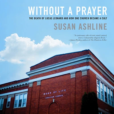 Without a Prayer: The Death of Lucas Leonard and How One Church Became Cult