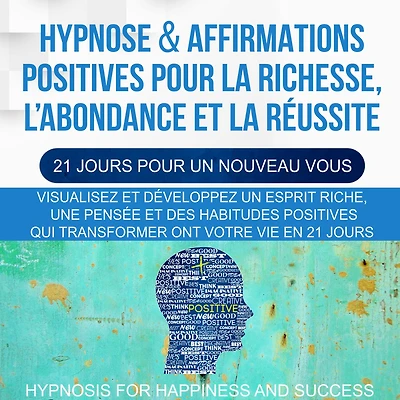 Hypnose & Affirmations Positives Pour la Richesse, L'abondance et la Réussite (21 Jours Pour Un Nouveau Vous): Visualisez et développez un esprit riche, une pensée et des habitudes positives qui transformeront votre vie en 21 jours