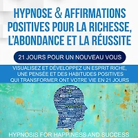 Hypnose & Affirmations Positives Pour la Richesse, L'abondance et la Réussite (21 Jours Pour Un Nouveau Vous): Visualisez et développez un esprit riche, une pensée et des habitudes positives qui transformeront votre vie en 21 jours