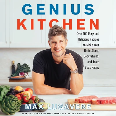 Genius Kitchen: Over 100 Easy and Delicious Recipes to Make Your Brain Sharp, Body Strong, Taste Buds Happy