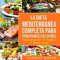 La Dieta Mediterránea Completa para Principiantes En español / Mediterranean Diet for Beginners Spanish Version (Spanish Edition)