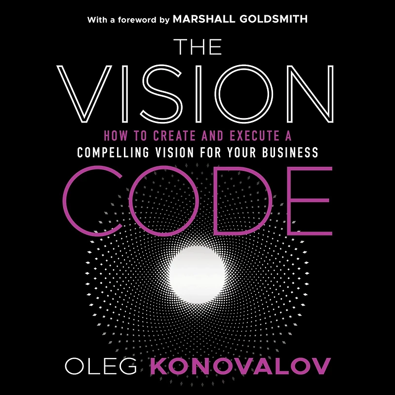 The Vision Code: How to Create and Execute a Compelling for your Business