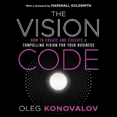 The Vision Code: How to Create and Execute a Compelling for your Business