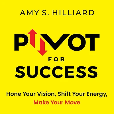 Pivot for Success: Hone Your Vision, Shift Energy, Make Move