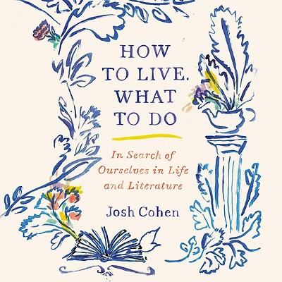 How to Live. What Do: Search of Ourselves Life and Literature