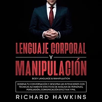 Lenguaje corporal y manipulación [Body Language & Manipulation]: Domina tu conversación y descifra las intenciones con técnicas altamente efectivas de análisis de personas, persuasión, comunicación efectiva y PNL