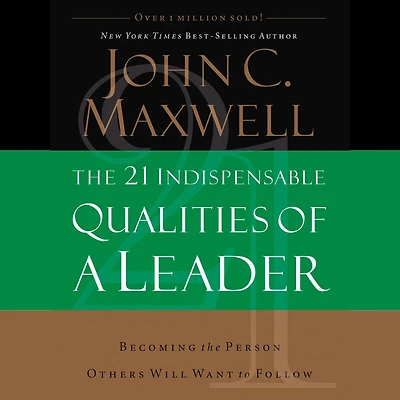 the 21 Indispensable Qualities of a Leader: Becoming Person Others Will Want to Follow