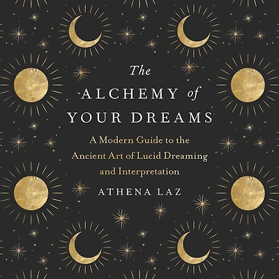 the Alchemy of Your Dreams: A Modern Guide to Ancient Art Lucid Dreaming and Interpretation