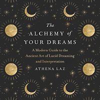 the Alchemy of Your Dreams: A Modern Guide to Ancient Art Lucid Dreaming and Interpretation