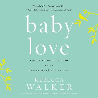 Baby Love: Choosing Motherhood After a Lifetime of Ambivalence