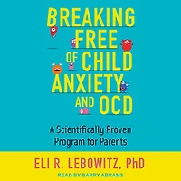 Breaking Free of Child Anxiety and OCD: A Scientifically Proven Program for Parents