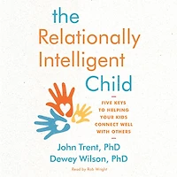 The Relationally Intelligent Child: Five Keys to Helping Your Kids Connect Well with Others