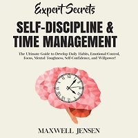 Expert Secrets - Self-Discipline & Time Management: The Ultimate Guide to Develop Daily Habits, Emotional Control, Focus, Mental Toughness, Self-Confidence, and Willpower