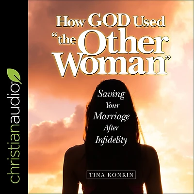 How God Used "the Other Woman": Saving Your Marriage After Infidelity