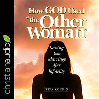How God Used "the Other Woman": Saving Your Marriage After Infidelity