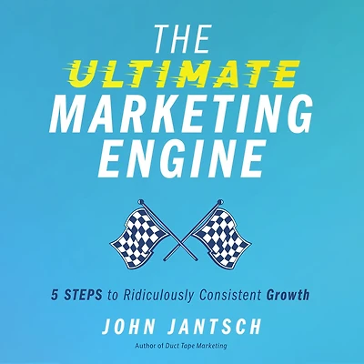 The Ultimate Marketing Engine: 5 Steps to Ridiculously Consistent Growth