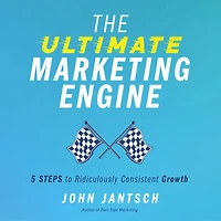 The Ultimate Marketing Engine: 5 Steps to Ridiculously Consistent Growth