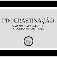 Procrastinação: Não adie para amanhã... o que pode fazer hoje...