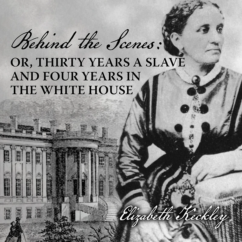 Behind the Scenes: Or, Thirty Years a Slave, and Four White House