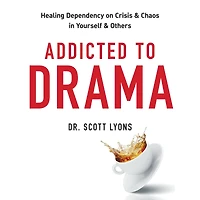 Addicted to Drama: Healing Dependency on Crisis and Chaos Yourself Others