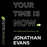 Your Time Is Now: Get What God Has Given You