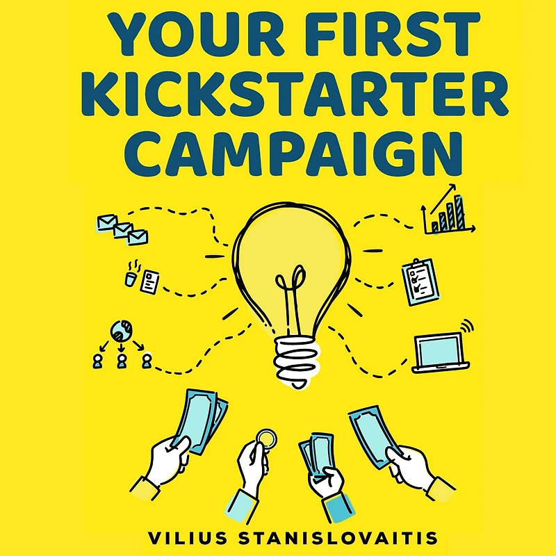 Your First Kickstarter Campaign: Step by Guide to Launching a Successful Crowdfunding Project
