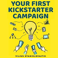 Your First Kickstarter Campaign: Step by Guide to Launching a Successful Crowdfunding Project