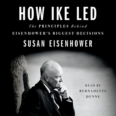 How Ike Led: The Principles Behind Eisenhower's Biggest Decisions