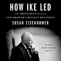 How Ike Led: The Principles Behind Eisenhower's Biggest Decisions