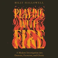 Playing with Fire: A Modern Investigation into Demons, Exorcism, and Ghosts
