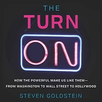 the Turn-On: How Powerful Make Us Like Them-from Washington to Wall Street Hollywood