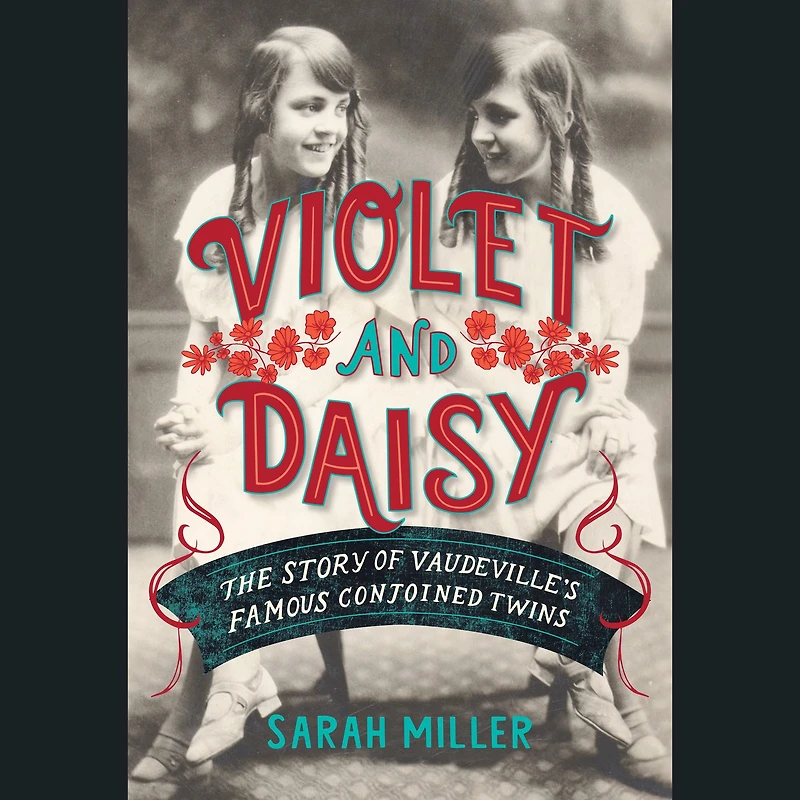 Violet and Daisy: The Story of Vaudeville's Famous Conjoined Twins